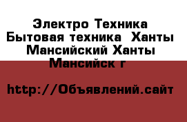 Электро-Техника Бытовая техника. Ханты-Мансийский,Ханты-Мансийск г.